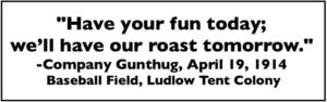 Gunthug re Roast Tomorrow, Ludlow Tent Colony Baseball Field CO, Apr 19, 1914, Beshoar p168